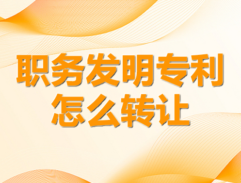職務(wù)發(fā)明專利怎么轉(zhuǎn)讓